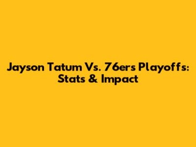 Jayson Tatum Vs. 76ers Playoffs: Stats & Impact