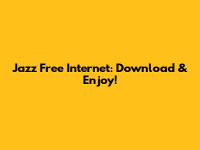 Jazz Free Internet: Download & Enjoy!
