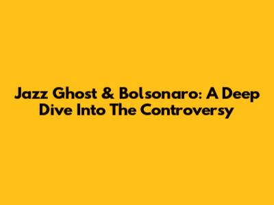 Jazz Ghost & Bolsonaro: A Deep Dive Into The Controversy