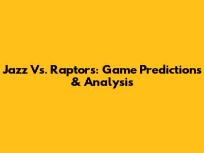 Jazz Vs. Raptors: Game Predictions & Analysis