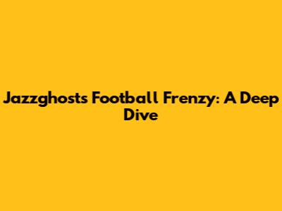 Jazzghost's Football Frenzy: A Deep Dive