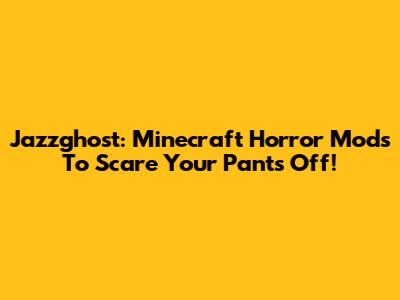 Jazzghost: Minecraft Horror Mods To Scare Your Pants Off!