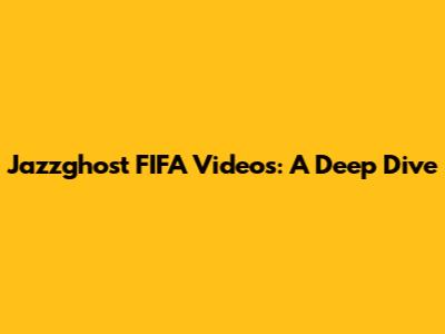 Jazzghost FIFA Videos: A Deep Dive