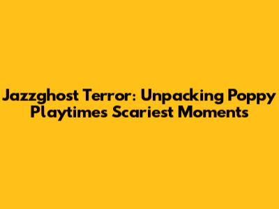 Jazzghost Terror: Unpacking Poppy Playtime's Scariest Moments