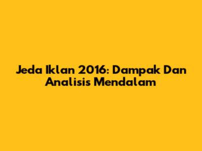 Jeda Iklan 2016: Dampak Dan Analisis Mendalam