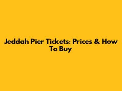 Jeddah Pier Tickets: Prices & How To Buy