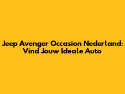 Jeep Avenger Occasion Nederland: Vind Jouw Ideale Auto