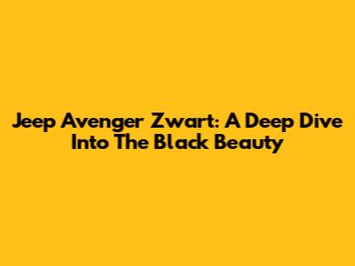 Jeep Avenger Zwart: A Deep Dive Into The Black Beauty