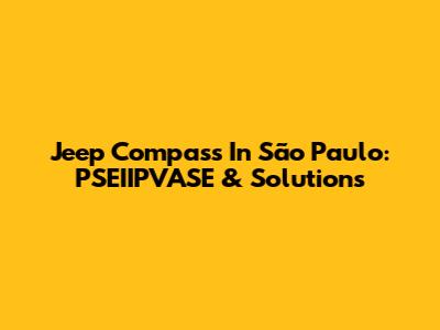 Jeep Compass In São Paulo: PSEIIPVASE & Solutions