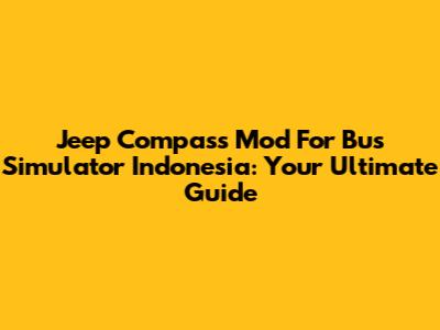 Jeep Compass Mod For Bus Simulator Indonesia: Your Ultimate Guide