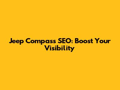 Jeep Compass SEO: Boost Your Visibility