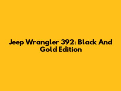 Jeep Wrangler 392: Black And Gold Edition