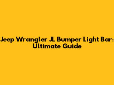 Jeep Wrangler JL Bumper Light Bar: Ultimate Guide