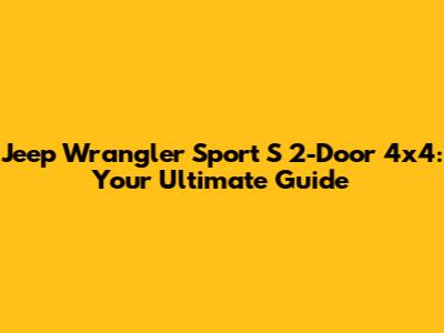 Jeep Wrangler Sport S 2-Door 4x4: Your Ultimate Guide