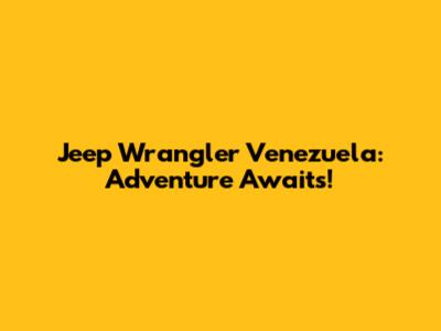 Jeep Wrangler Venezuela: Adventure Awaits!
