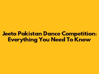 Jeeto Pakistan Dance Competition: Everything You Need To Know