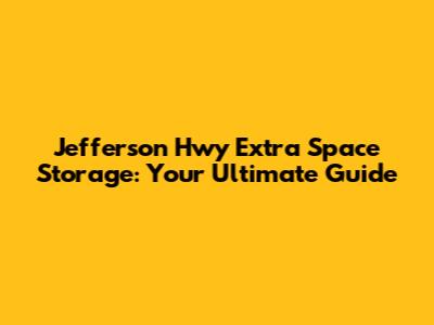 Jefferson Hwy Extra Space Storage: Your Ultimate Guide