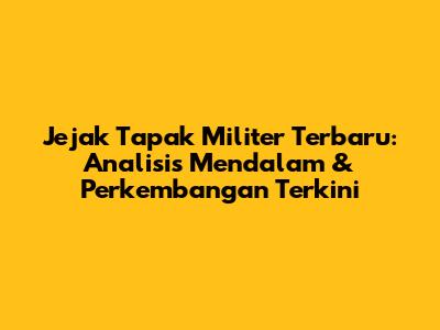Jejak Tapak Militer Terbaru: Analisis Mendalam & Perkembangan Terkini