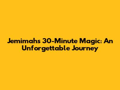 Jemimah's 30-Minute Magic: An Unforgettable Journey