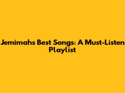 Jemimah's Best Songs: A Must-Listen Playlist