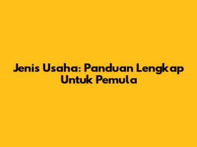 Jenis Usaha: Panduan Lengkap Untuk Pemula