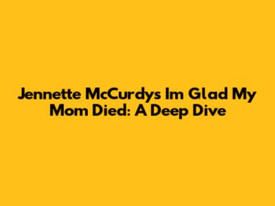 Jennette McCurdy's "I'm Glad My Mom Died": A Deep Dive