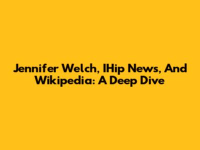 Jennifer Welch, IHip News, And Wikipedia: A Deep Dive