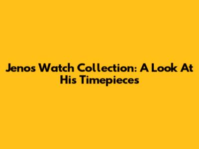 Jeno's Watch Collection: A Look At His Timepieces