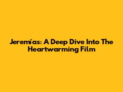 Jeremías: A Deep Dive Into The Heartwarming Film