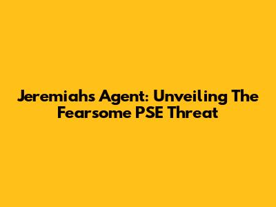 Jeremiah's Agent: Unveiling The Fearsome 'PSE' Threat