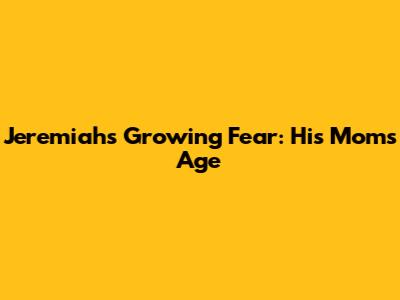 Jeremiah's Growing Fear: His Mom's Age