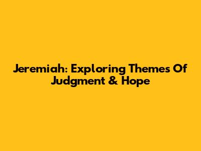 Jeremiah: Exploring Themes Of Judgment & Hope