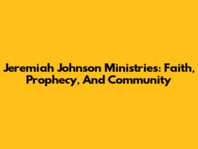 Jeremiah Johnson Ministries: Faith, Prophecy, And Community