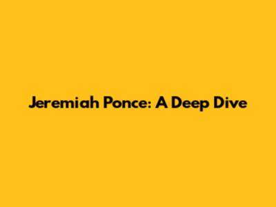 Jeremiah Ponce: A Deep Dive