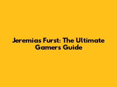 Jeremias Furst: The Ultimate Gamer's Guide