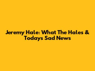 Jeremy Hale: What The Hales & Today's Sad News