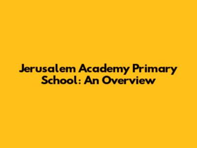 Jerusalem Academy Primary School: An Overview