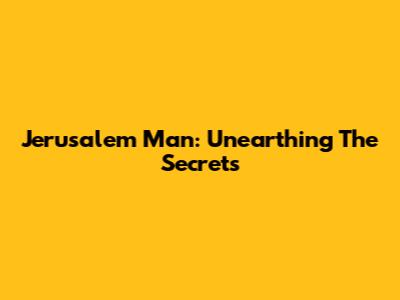 Jerusalem Man: Unearthing The Secrets