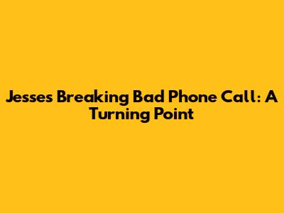 Jesse's Breaking Bad Phone Call: A Turning Point