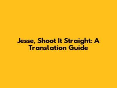 Jesse, Shoot It Straight: A Translation Guide