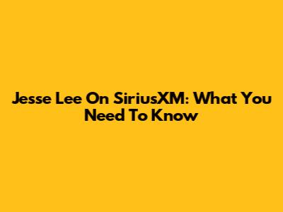 Jesse Lee On SiriusXM: What You Need To Know