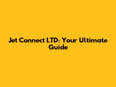 Jet Connect LTD: Your Ultimate Guide