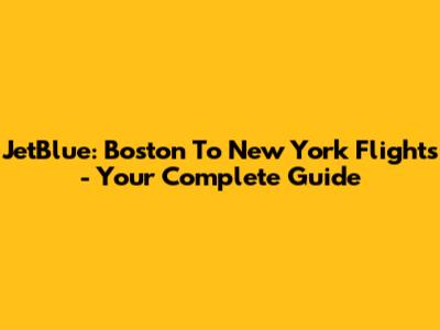 JetBlue: Boston To New York Flights - Your Complete Guide