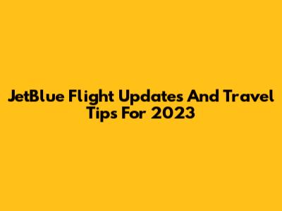 JetBlue Flight Updates And Travel Tips For 2023