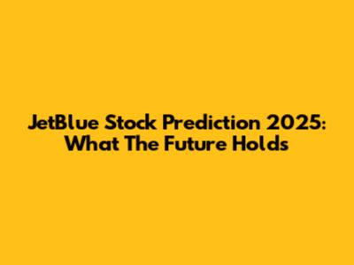 JetBlue Stock Prediction 2025: What The Future Holds