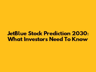 JetBlue Stock Prediction 2030: What Investors Need To Know