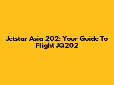 Jetstar Asia 202: Your Guide To Flight JQ202