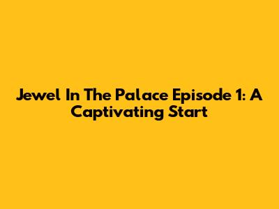 Jewel In The Palace Episode 1: A Captivating Start