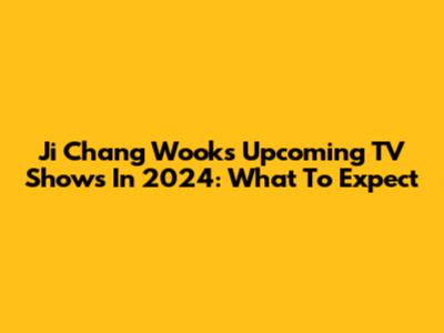 Ji Chang Wook's Upcoming TV Shows In 2024: What To Expect