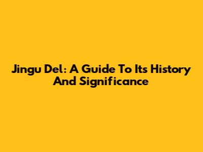 Jingu Del: A Guide To Its History And Significance